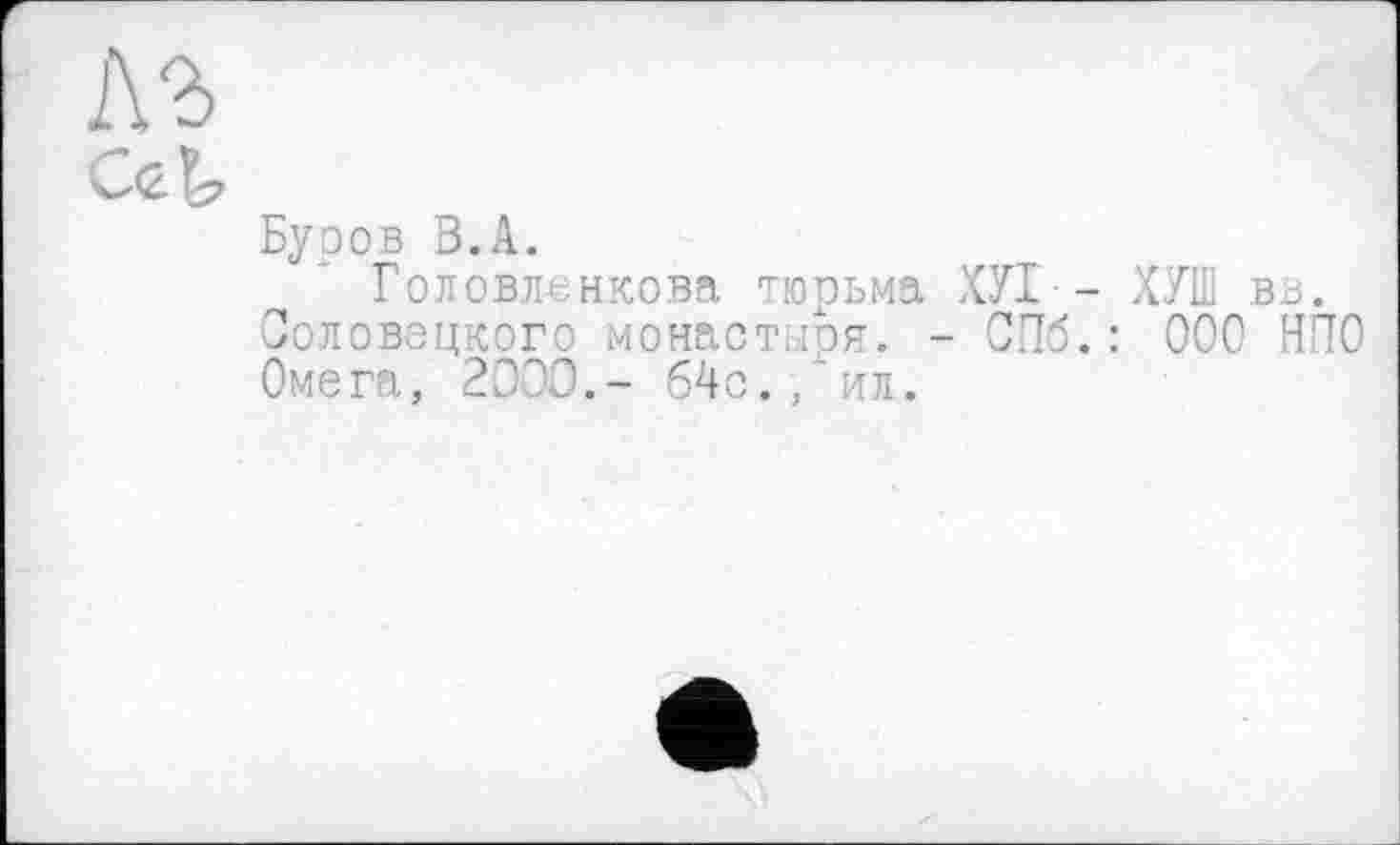 ﻿Буоов В.А.
Головленкова тюрьма ХУІ - ХУШ вв. Соловецкого монастыря. - СПб.: ООО НПО Омега, 2000.- б4с.,ил.